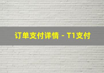 订单支付详情 - T1支付